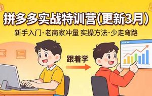 (17654期)拼多多实战特训营(更新3月):不管是新手入门或老商家冲量,都有实操方法,跟着学,少走弯路