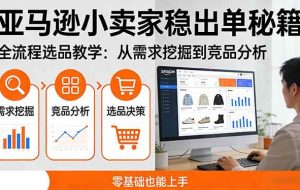 (17656期)亚马逊小卖家稳出单秘籍:全流程选品教学,从需求挖掘到竞品分析,零基础也能上手