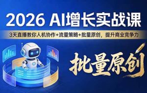 (17662期)2026 AI 增长实战课:3 天直播教你人机协作 + 流量策略 + 批量原创,提升商业竞争力