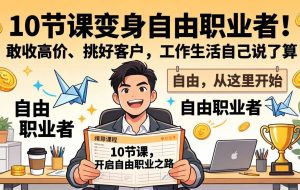 (17663期)10 节课变身自由职业者!敢收高价、挑好客户,工作生活自己说了算