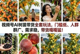 视频号AI树苗带货全套玩法,门槛低、人群广、需求稳,带货嘎嘎猛!