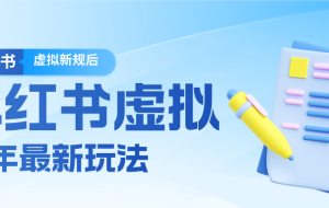 26小红书虚拟新规落地后新玩法,把握新风向轻松日入600+
