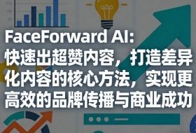 FaceForward AI：快速出超赞内容，打造差异化内容的核心方法，实现更高效的品牌传播与商业成功
