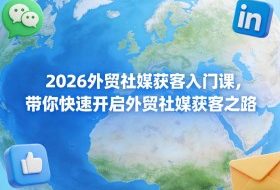 2026外贸社媒获客入门课，带你快速开启外贸社媒获客之路