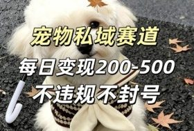 私域宠物项目赛道，单日变现2-5张，每天都可操作不违规不封号