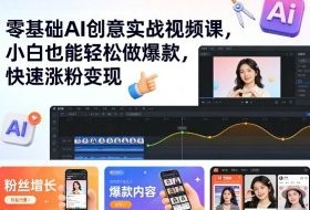 零基础AI创意实战视频课，小白也能轻松做爆款，快速涨粉变现