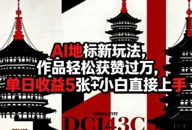 AI地标新玩法，作品轻松获赞过万，单日收益5张+小白直接上手