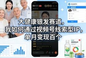 大健康银发赛道，我如何通过视频号线索型IP，单月变现百个