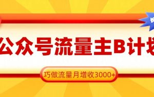 公众号流量主B计划，一键提取，巧做流量月增收3000+