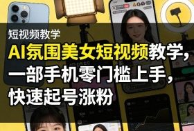AI氛围美女短视频教学，一部手机零门槛上手，快速起号涨粉