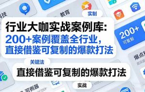 （17687期）行业大咖实战案例库：200+案例覆盖全行业，直接借鉴可复制的爆款打法（更新3月）