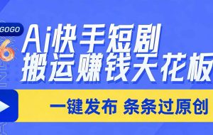 （17691期）日入上千！！Ai快手短剧搬运赚钱天花板，一键发布，条条过原创