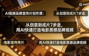 （17697期）AI视频品牌宣传片创作课：从创意到成片7步走，用AI快速打造电影质感品牌视频