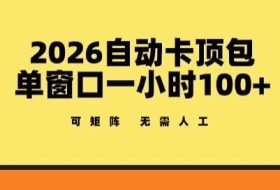 2026自动卡顶包玩法，单窗口一小时100+，可矩阵操作，无需人工【揭秘】