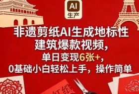 非遗剪纸AI生成地标性建筑爆款视频，单日变现6张+，0基础小白轻松上手，操作简单