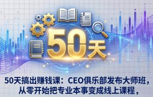 （17712期）50天搞出赚钱课：CEO俱乐部发布大师班，从零开始把专业本事变成线上课程