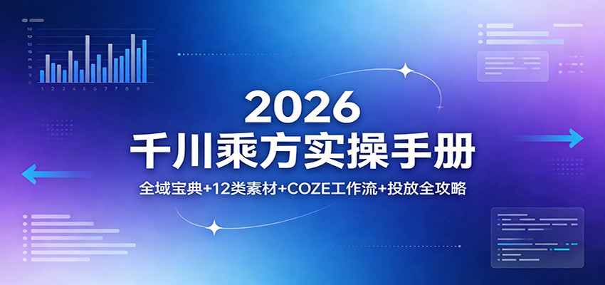 2026千川乘方实操手册:全域宝典+12类素材+COZE工作流+投放全攻略 2026千川乘方实操手册:全域宝典+12类素材+COZE工作流+投放全攻略