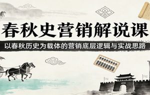春秋史营销解说课：以春秋历史为载体的营销底层逻辑与实战思路