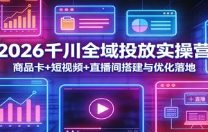 2026千川全域投放实操营：商品卡+短视频+直播间搭建与优化落地