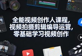 全能视频创作人课程，视频拍摄剪辑编导运营，零基础学习视频创作（更新2026年3月）