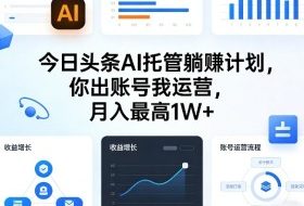 今日头条AI托管躺賺计划，你出账号我运营，月入最高1W+【揭秘】