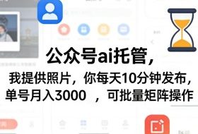 公众号ai托管，我提供照片，你每天10分钟发布，单号月入3000＋，可批量矩阵操作【揭秘】