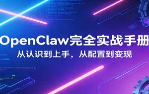 OpenClaw完全实战宝典：零基础上手，深度配置，商业变现