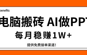 （17714期）电脑搬砖，用AI来做PPT，每月稳赚1W+，提供免费接单渠道！你只管执行就行
