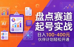 （17722期）TOP盘点赛道起号实战：十大系列+AI文案+高清剪辑，日入100-400元伙伴计划轻松开通