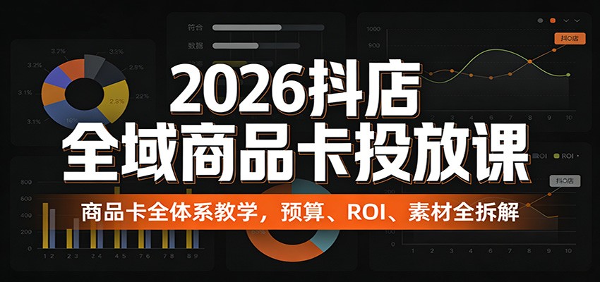 2026抖店全域商品卡投放课:商品卡全体系教学,预算、ROI、素材全拆解 2026抖店全域商品卡投放课:商品卡全体系教学,预算、ROI、素材全拆解