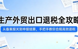 生产外贸出口退税全攻略:从备案报关到申报结算,手把手教你合规高效退税
