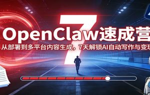 OpenClaw速成营:从部署到多平台内容生成,7天解锁AI自动写作与变现