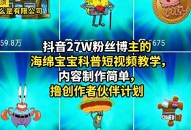 抖音27W粉丝博主的海绵宝宝科普短视频教学，内容制作简单，撸创作者伙伴计划