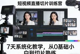 短视频直播切片训练营，7天系统化教学，从0基础小白到切片熟练