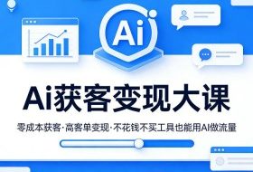 Ai获客变现大课，零成本获客，高客单变现，不花钱不买工具也能用AI做流量