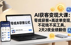 （17735期）AI获客变现大课：零成本获客+高客单变现，不花钱不买工具，2天2夜业绩翻倍