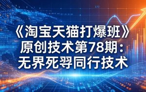 （17738期）《淘宝天猫打爆班》原创技术第78期：无界死怼同行技术
