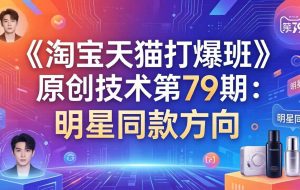 （17739期）《淘宝天猫打爆班》原创技术第79期：明星同款方向