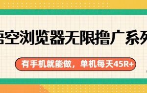 悟空浏览器无限撸广系列，有手机就能做，每天45R+