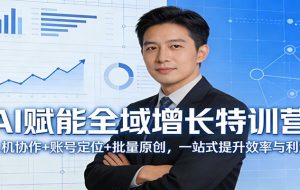 AI赋能全域增长特训营：人机协作+账号定位+批量原创，一站式提升效率与利润