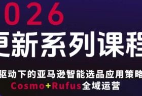 跨境亚马逊FBA系统课程，AI驱动下的亚马逊智能选品应用策略Cosmo+Rufus全域运营（更新26年3月）