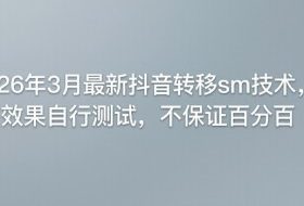 26年3月最新抖音转移sm技术，效果自行测试，不保证百分百