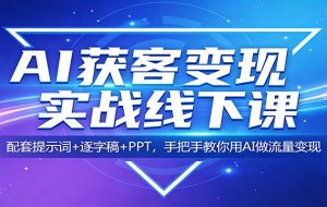 AI获客变现实战线下课:配套提示词+逐字稿+PPT,手把手教你用AI做流量变现