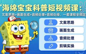 （17756期）海绵宝宝科普短视频课：文案思路+画面生成+音频处理+剪辑实操，一套课程全搞定