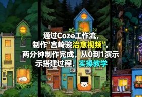 通过Coze工作流制作《宫崎骏治愈视频》，两分钟制作完成，从0到1演示搭建过程，实操教学