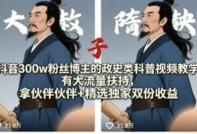 抖音300w粉丝博主的政史类科普视频教学，有大流量扶持，拿伙伴伙伴+精选独家双份收益