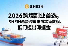 2026跨境副业首选，SHEIN希音跨境电商实操教程，低门槛出海掘金