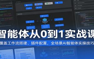 智能体从0到1实战课：覆盖工作流搭建、插件配置，全场景AI智能体实操技巧