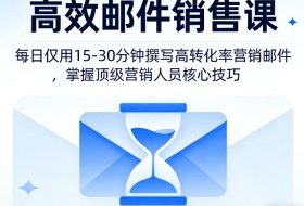 高效邮件销售课，教会您每日仅用15-30分钟撰写高转化率营销邮件，掌握顶级营销人员的核心技巧