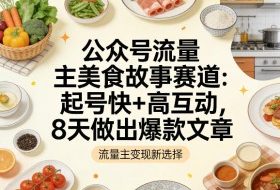 公众号流量主之美食故事赛道，起号快+高互动，8天就能做出爆款文章